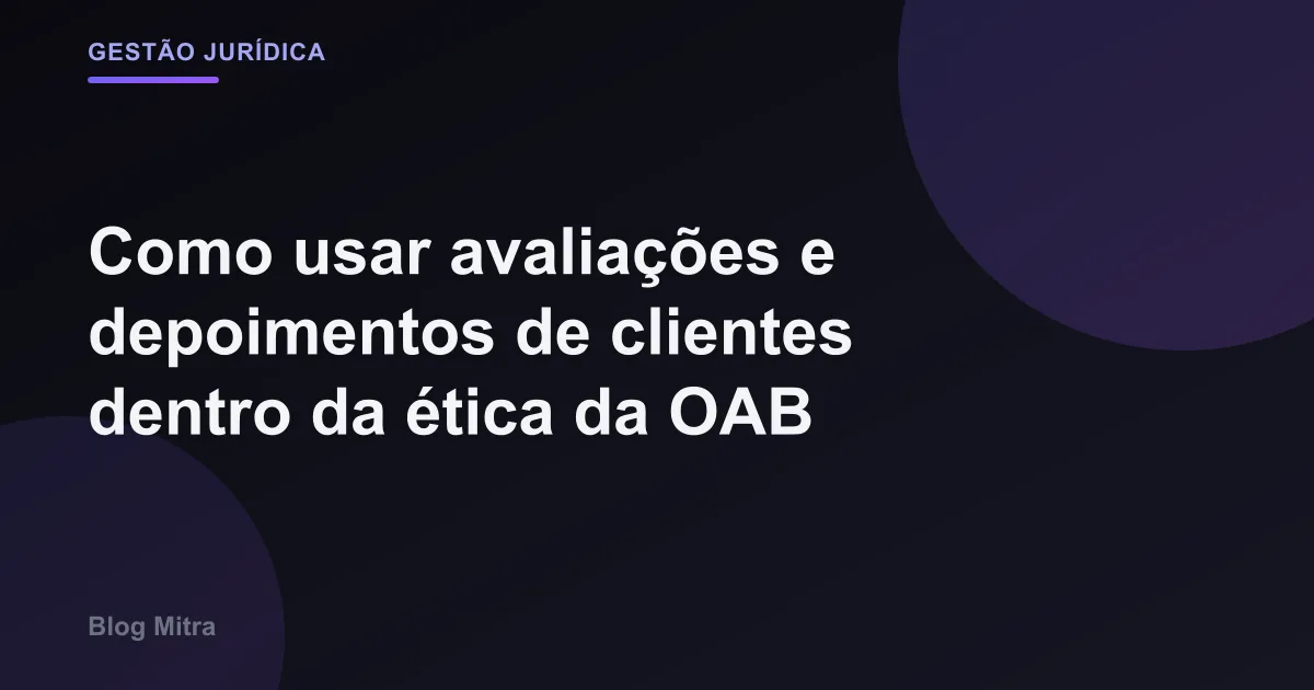 Como usar avaliações e depoimentos de clientes dentro da ética da OAB