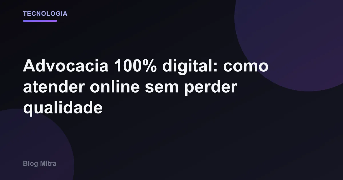 Advocacia 100% digital: como atender online sem perder qualidade