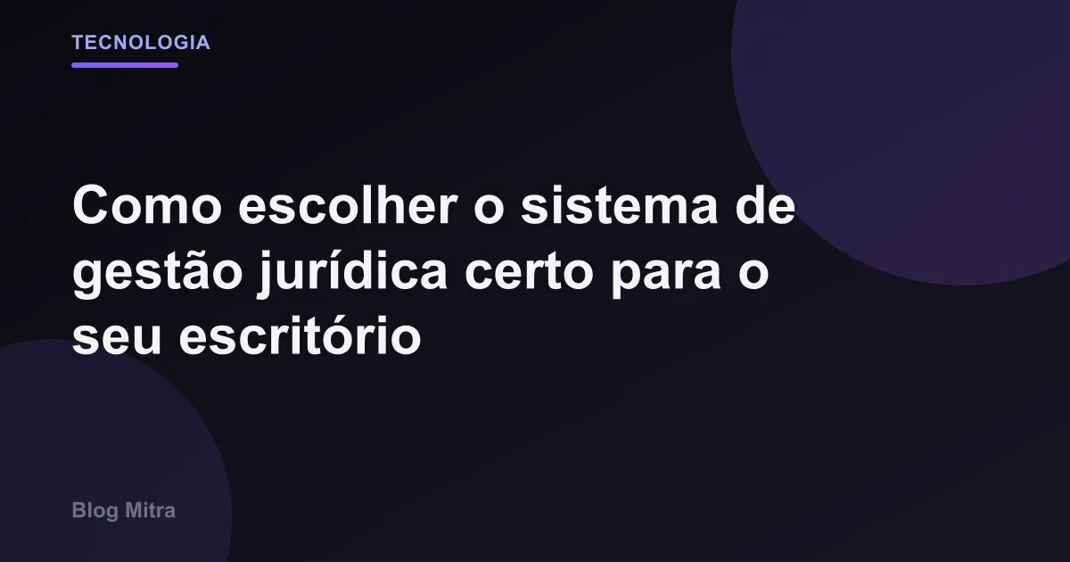 Como escolher o sistema de gestão jurídica certo para o seu escritório