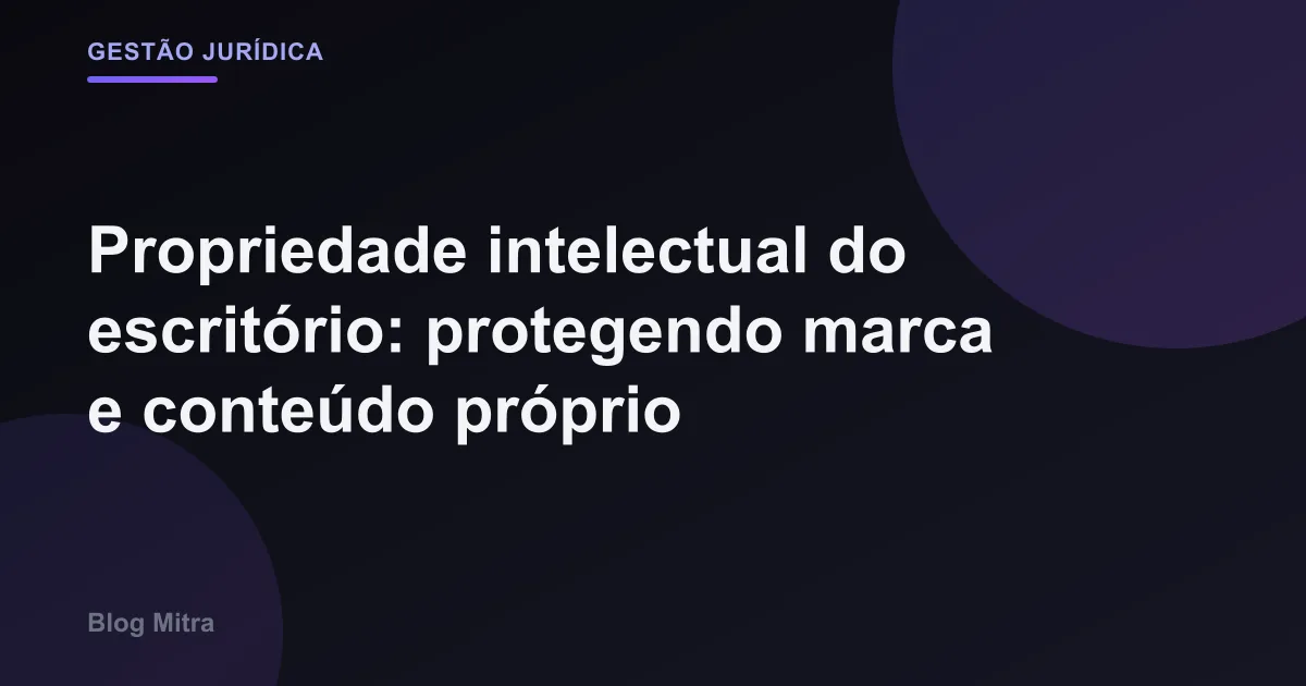 Propriedade intelectual do escritório: protegendo marca e conteúdo próprio