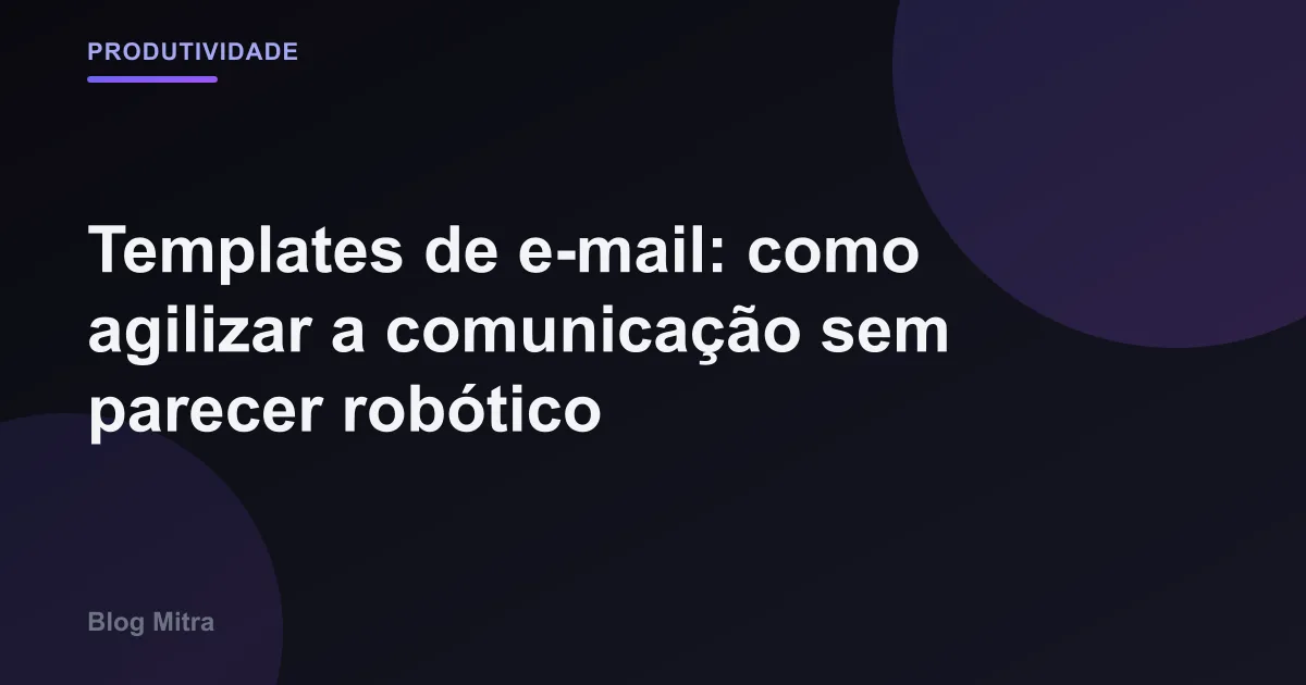 Templates de e-mail: como agilizar a comunicação sem parecer robótico