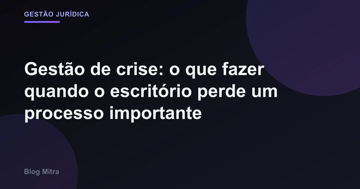 Gestão de crise: o que fazer quando o escritório perde um processo importante