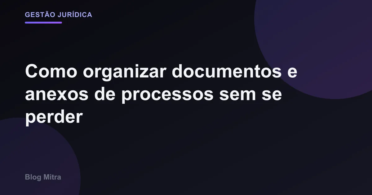 Como organizar documentos e anexos de processos sem se perder