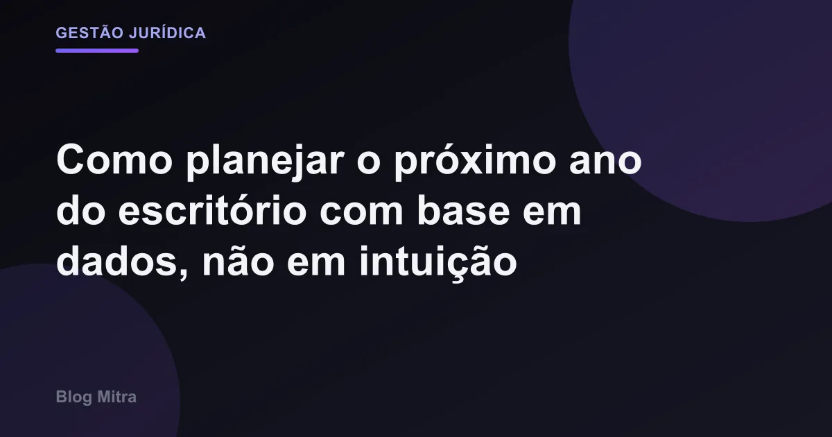 Como planejar o próximo ano do escritório com base em dados, não em intuição