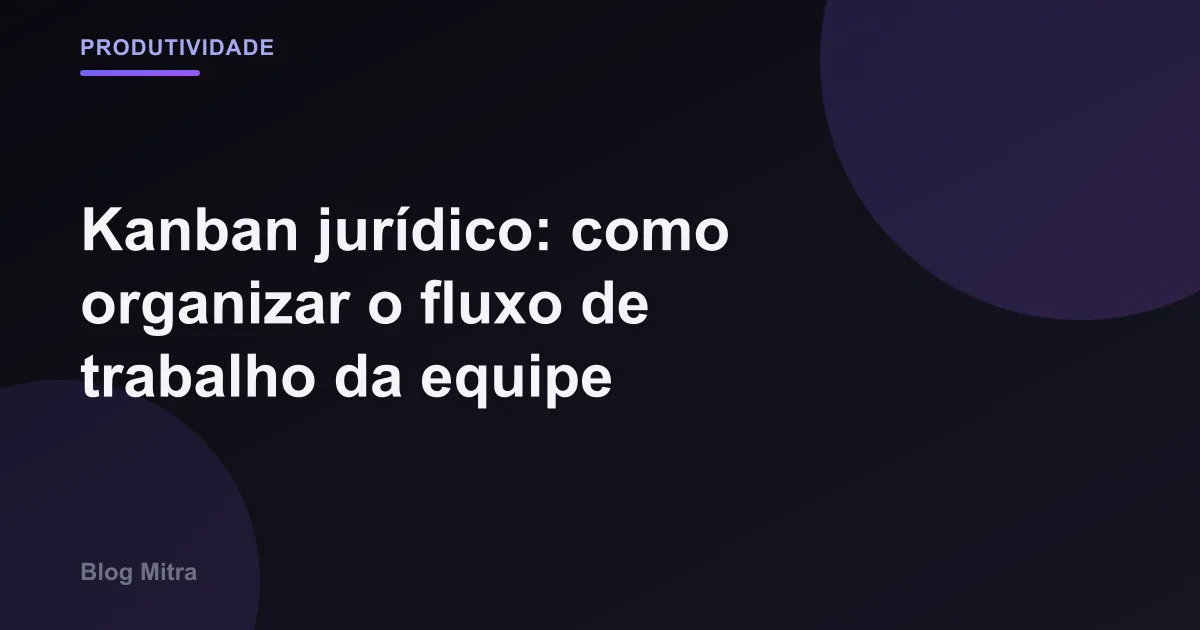 Kanban jurídico: como organizar o fluxo de trabalho da equipe