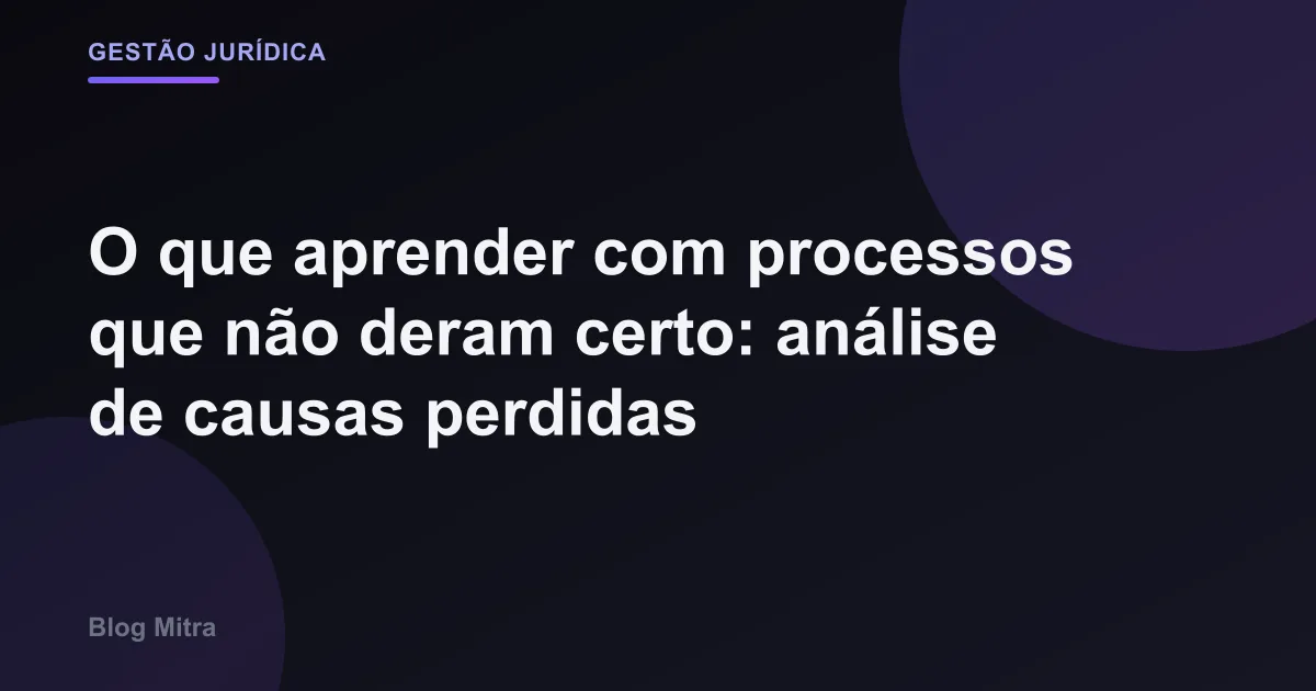 O que aprender com processos que não deram certo: análise de causas perdidas