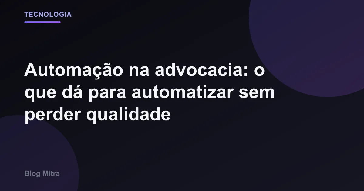 Automação na advocacia: o que dá para automatizar sem perder qualidade