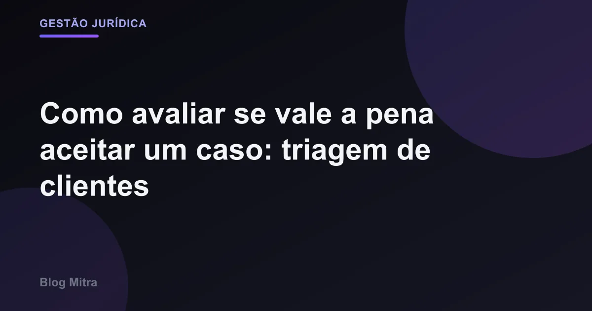 Como avaliar se vale a pena aceitar um caso: triagem de clientes