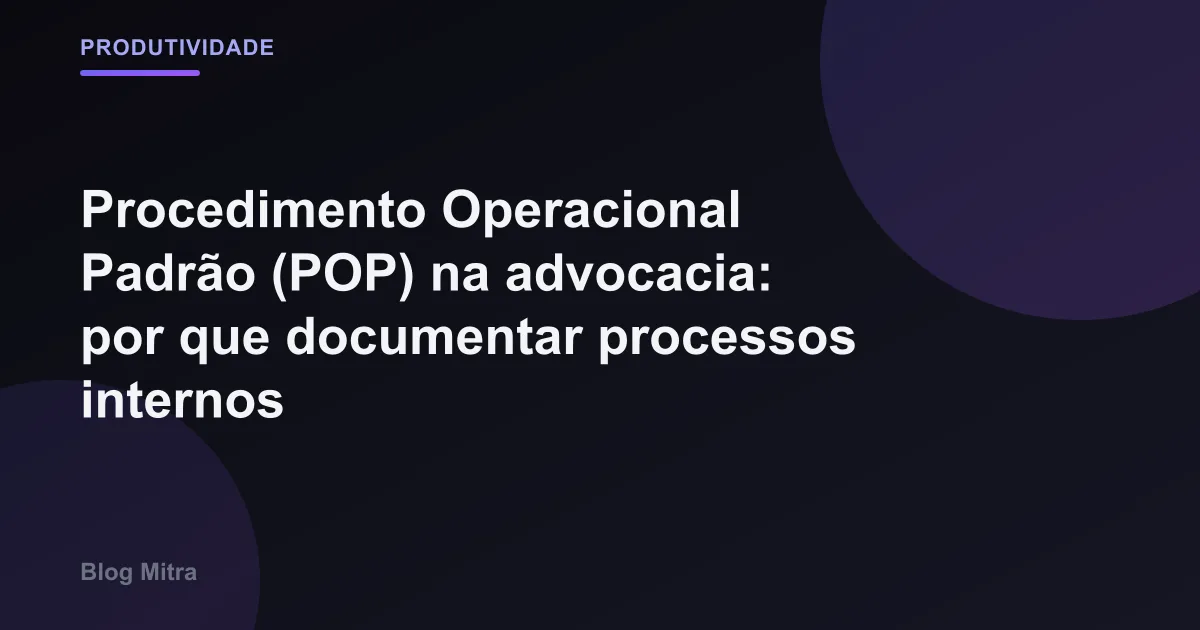 Procedimento Operacional Padrão (POP) na advocacia: por que documentar processos internos
