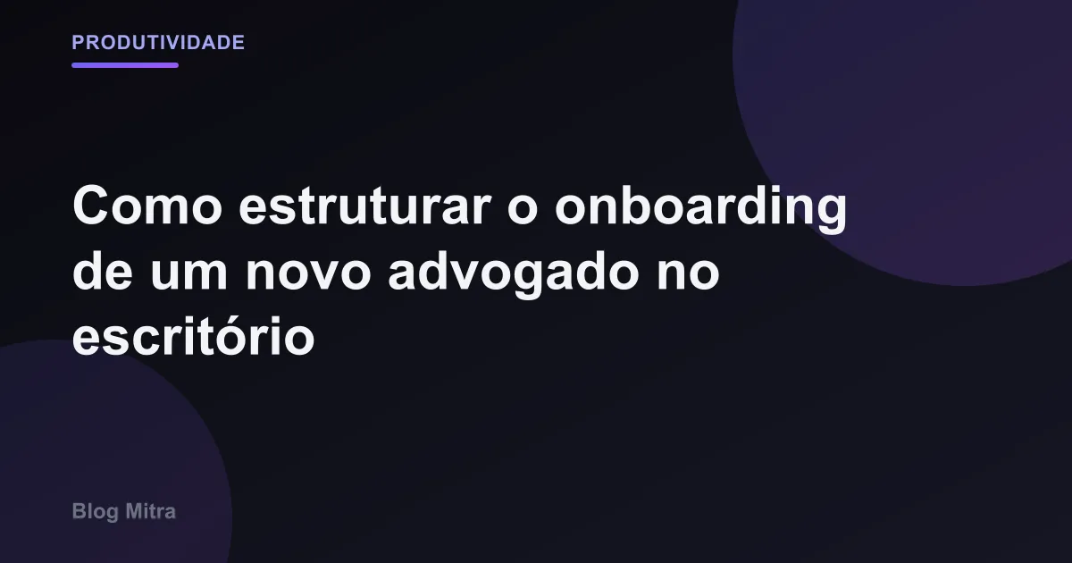 Como estruturar o onboarding de um novo advogado no escritório