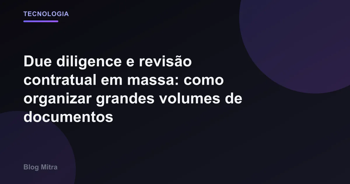 Due diligence e revisão contratual em massa: como organizar grandes volumes de documentos