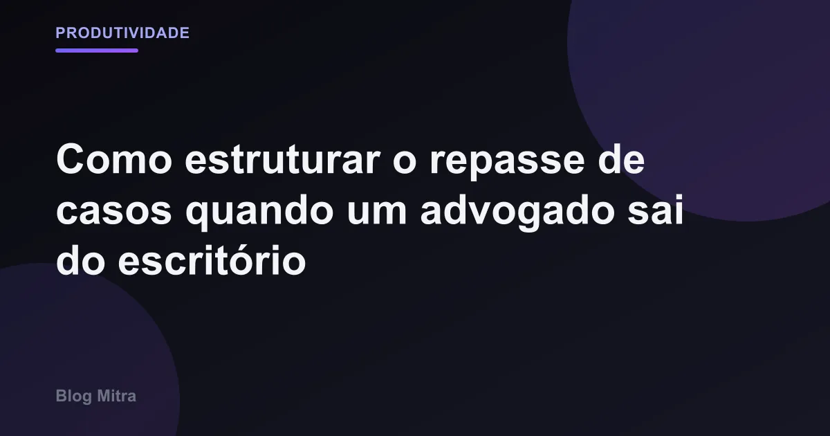 Como estruturar o repasse de casos quando um advogado sai do escritório