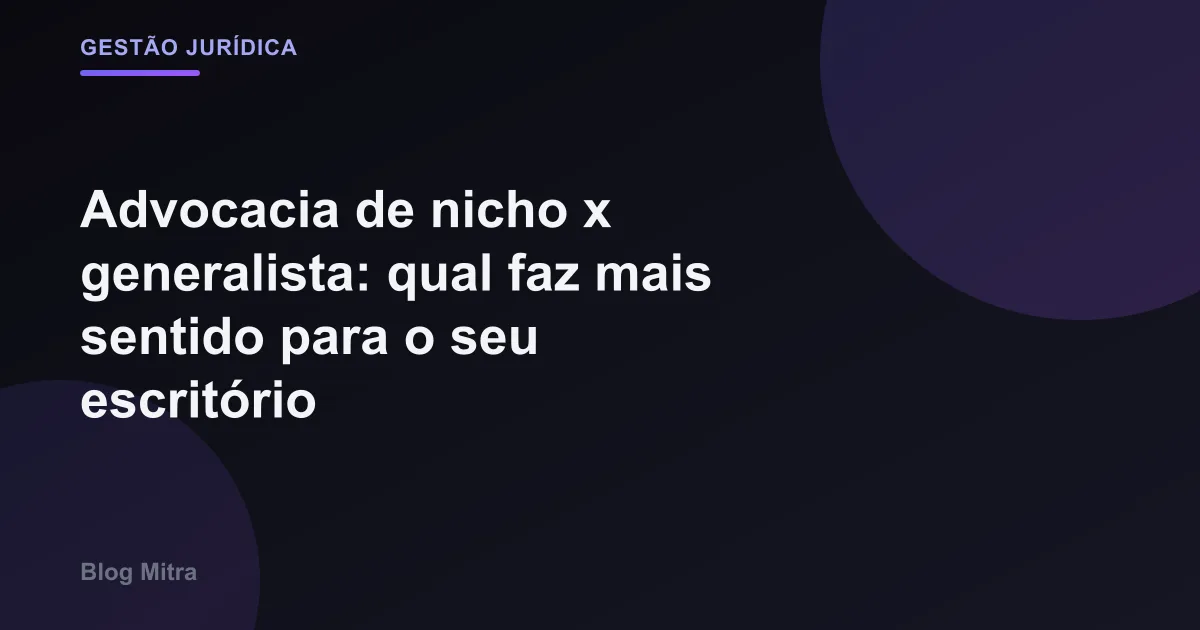 Advocacia de nicho x generalista: qual faz mais sentido para o seu escritório
