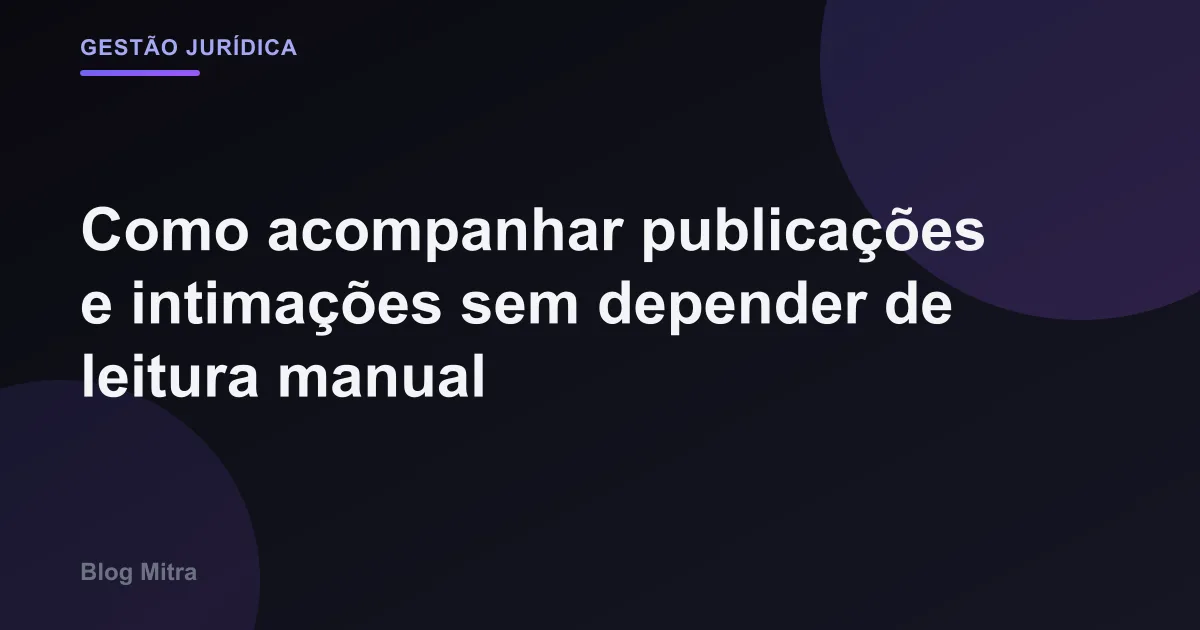 Como acompanhar publicações e intimações sem depender de leitura manual