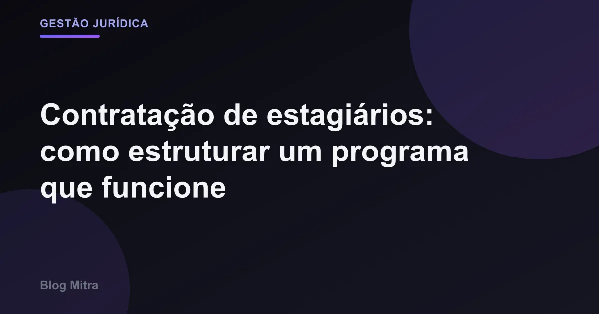 Contratação de estagiários: como estruturar um programa que funcione