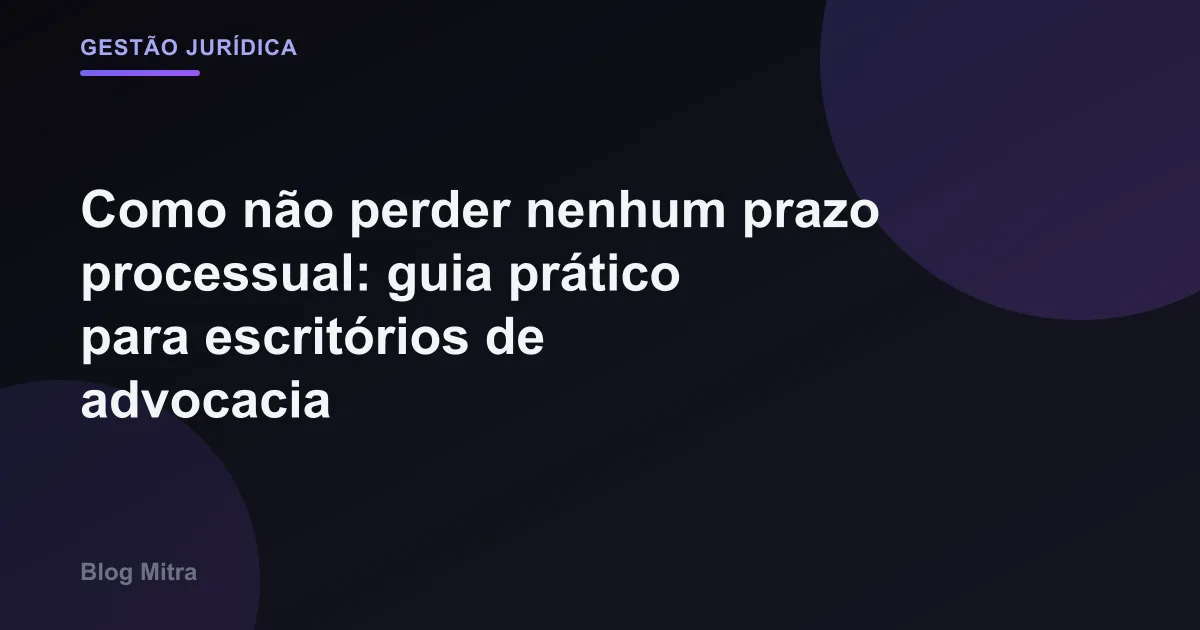Como não perder nenhum prazo processual: guia prático para escritórios de advocacia