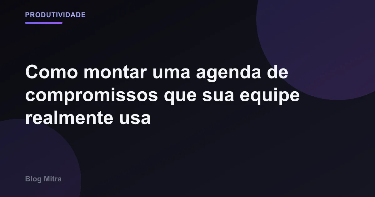 Como montar uma agenda de compromissos que sua equipe realmente usa