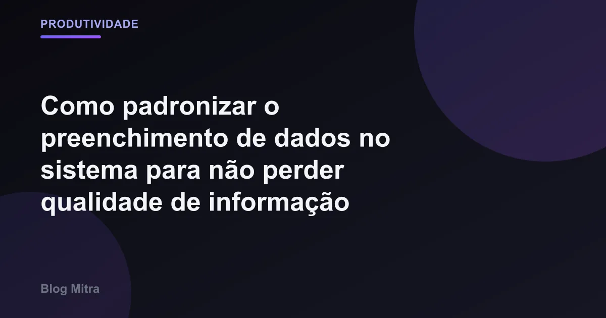 Como padronizar o preenchimento de dados no sistema para não perder qualidade de informação