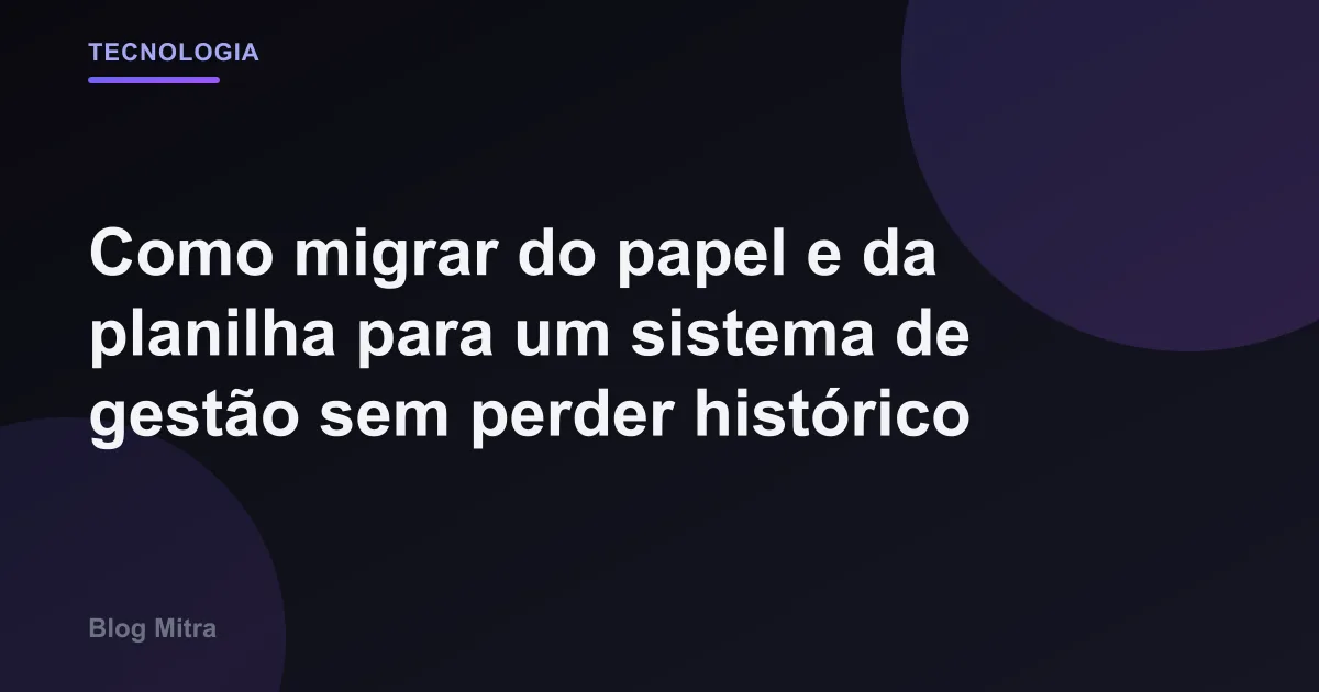 Como migrar do papel e da planilha para um sistema de gestão sem perder histórico
