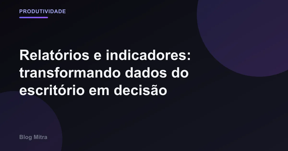 Relatórios e indicadores: transformando dados do escritório em decisão